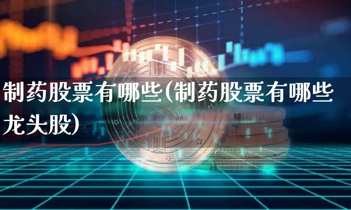 制药股票有哪些(制药股票有哪些龙头股)_https://www.jyywjc.com_股票行情_第1张