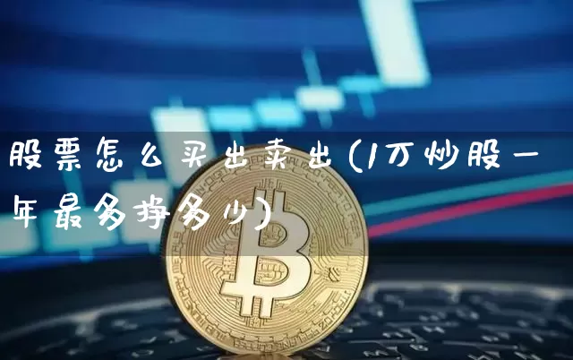 股票怎么买出卖出(1万炒股一年最多挣多少)_https://www.jyywjc.com_股票板块_第1张