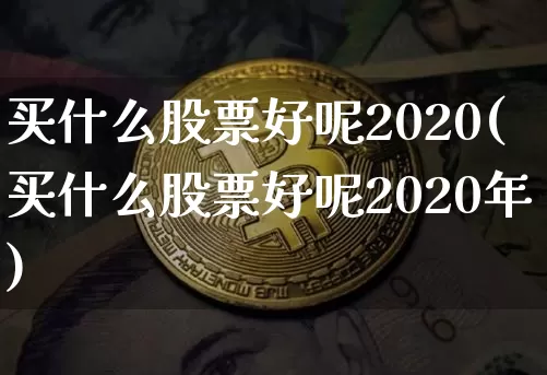 买什么股票好呢2020(买什么股票好呢2020年)_https://www.jyywjc.com_股票行情_第1张