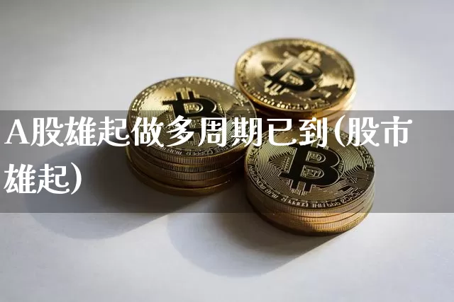 A股雄起做多周期已到(股市雄起)_https://www.jyywjc.com_北交所_第1张