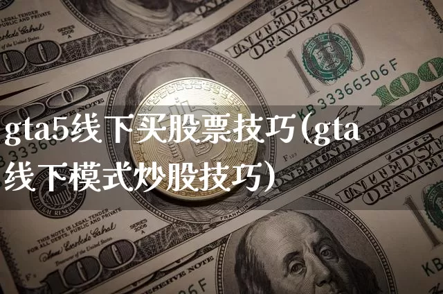 gta5线下买股票技巧(gta线下模式炒股技巧)_https://www.jyywjc.com_股票趋势_第1张