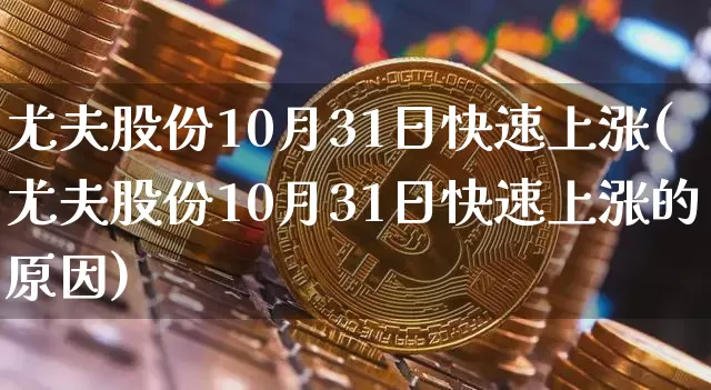 尤夫股份10月31日快速上涨(尤夫股份10月31日快速上涨的原因)_https://www.jyywjc.com_股票_第1张
