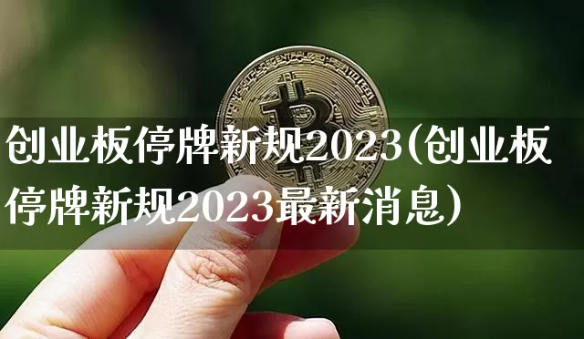 创业板停牌新规2023(创业板停牌新规2023最新消息)_https://www.jyywjc.com_股票趋势_第1张