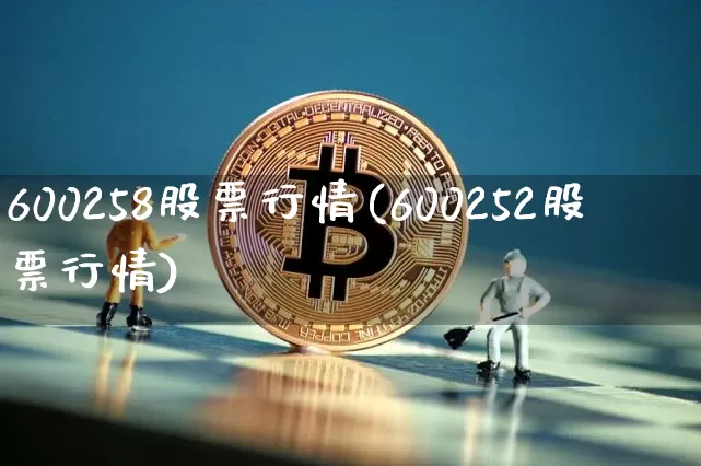 600258股票行情(600252股票行情)_https://www.jyywjc.com_股票价格_第1张