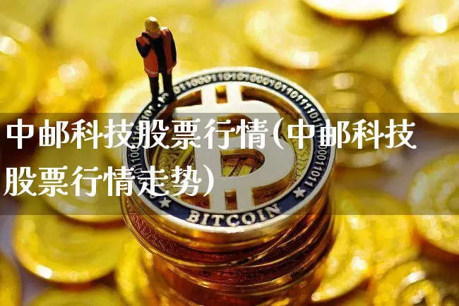 中邮科技股票行情(中邮科技股票行情走势)_https://www.jyywjc.com_股票趋势_第1张