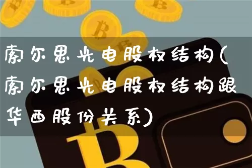 索尔思光电股权结构(索尔思光电股权结构跟华西股份关系)_https://www.jyywjc.com_股票行情_第1张