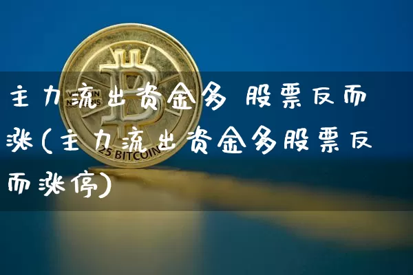 主力流出资金多 股票反而涨(主力流出资金多股票反而涨停)_https://www.jyywjc.com_股票板块_第1张