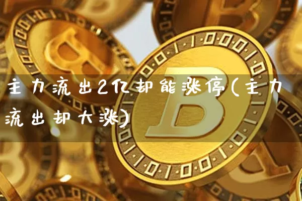 主力流出2亿却能涨停(主力流出却大涨)_https://www.jyywjc.com_股票_第1张