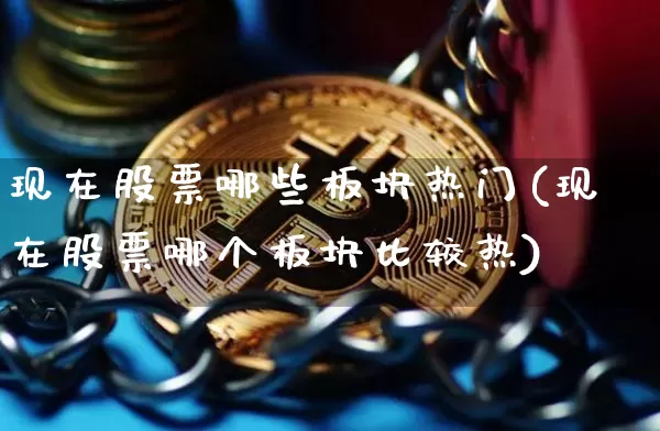现在股票哪些板块热门(现在股票哪个板块比较热)_https://www.jyywjc.com_上交所_第1张