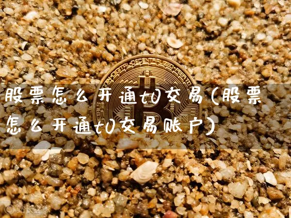 股票怎么开通t0交易(股票怎么开通t0交易账户)_https://www.jyywjc.com_股票行情_第1张