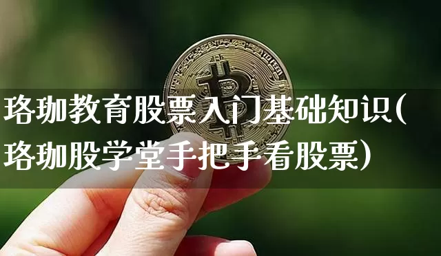 珞珈教育股票入门基础知识(珞珈股学堂手把手看股票)_https://www.jyywjc.com_股票趋势_第1张