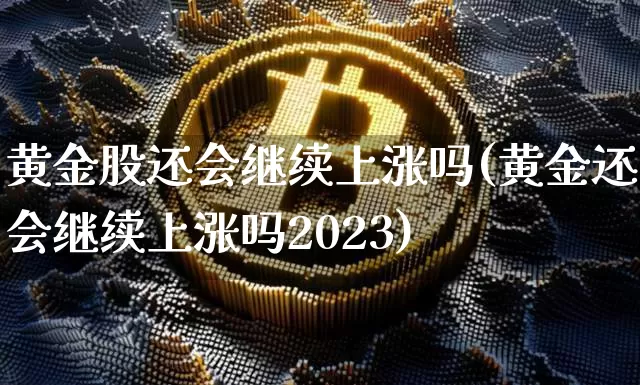 黄金股还会继续上涨吗(黄金还会继续上涨吗2023)_https://www.jyywjc.com_股票行情_第1张