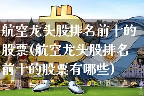 航空龙头股排名前十的股票(航空龙头股排名前十的股票有哪些)_https://www.jyywjc.com_股票_第1张