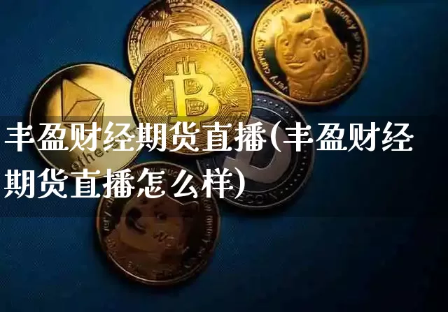 丰盈财经期货直播(丰盈财经期货直播怎么样)_https://www.jyywjc.com_股票_第1张