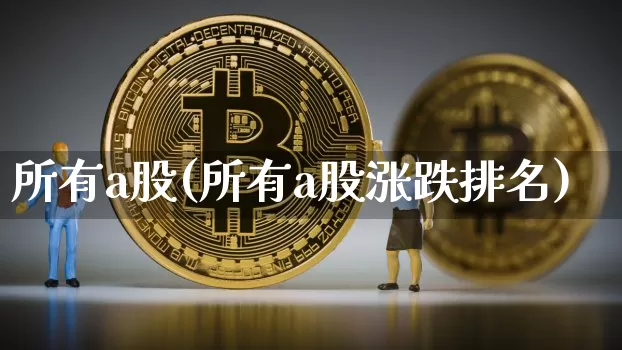 所有a股(所有a股涨跌排名)_https://www.jyywjc.com_创业板_第1张
