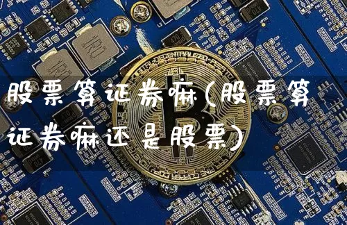 股票算证券嘛(股票算证券嘛还是股票)_https://www.jyywjc.com_深交所_第1张