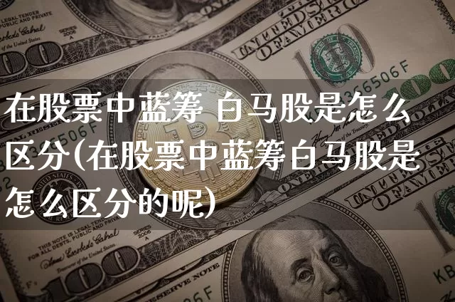 在股票中蓝筹 白马股是怎么区分(在股票中蓝筹白马股是怎么区分的呢)_https://www.jyywjc.com_股票板块_第1张