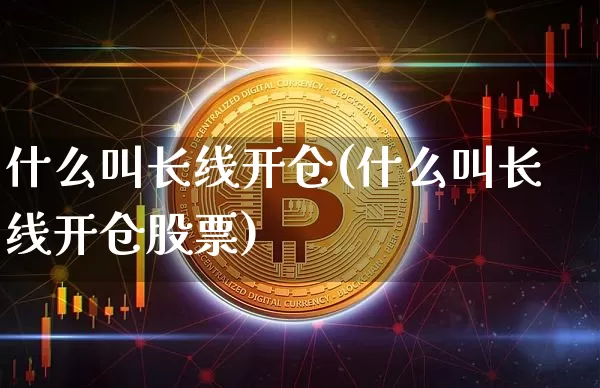 什么叫长线开仓(什么叫长线开仓股票)_https://www.jyywjc.com_股票价格_第1张
