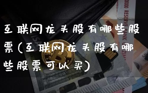 互联网龙头股有哪些股票(互联网龙头股有哪些股票可以买)_https://www.jyywjc.com_股票趋势_第1张