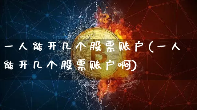 一人能开几个股票账户(一人能开几个股票账户啊)_https://www.jyywjc.com_深交所_第1张