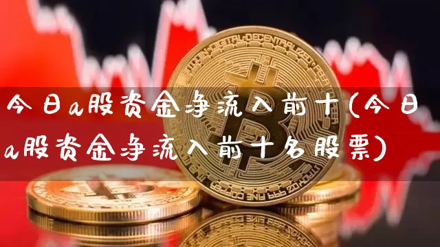 今日a股资金净流入前十(今日a股资金净流入前十名股票)_https://www.jyywjc.com_股票趋势_第1张