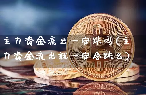 主力资金流出一定跌吗(主力资金流出就一定会跌么)_https://www.jyywjc.com_股票价格_第1张