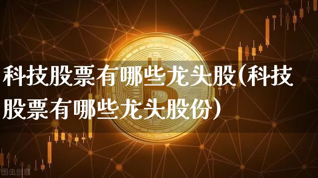 科技股票有哪些龙头股(科技股票有哪些龙头股份)_https://www.jyywjc.com_上交所_第1张