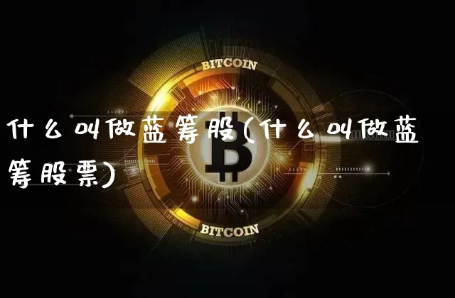什么叫做蓝筹股(什么叫做蓝筹股票)_https://www.jyywjc.com_股票板块_第1张