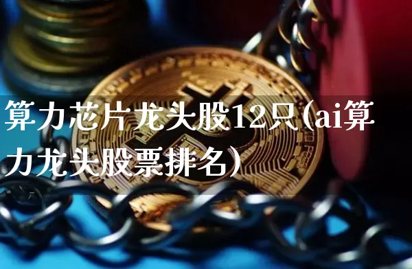 算力芯片龙头股12只(ai算力龙头股票排名)_https://www.jyywjc.com_科创板_第1张