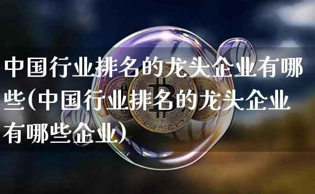 中国行业排名的龙头企业有哪些(中国行业排名的龙头企业有哪些企业)_https://www.jyywjc.com_股票趋势_第1张
