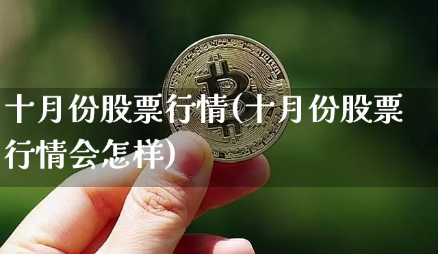十月份股票行情(十月份股票行情会怎样)_https://www.jyywjc.com_北交所_第1张