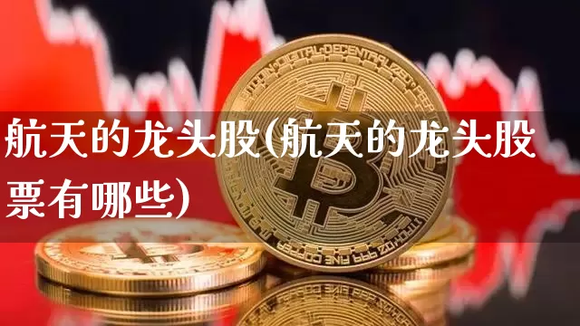 航天的龙头股(航天的龙头股票有哪些)_https://www.jyywjc.com_股票_第1张