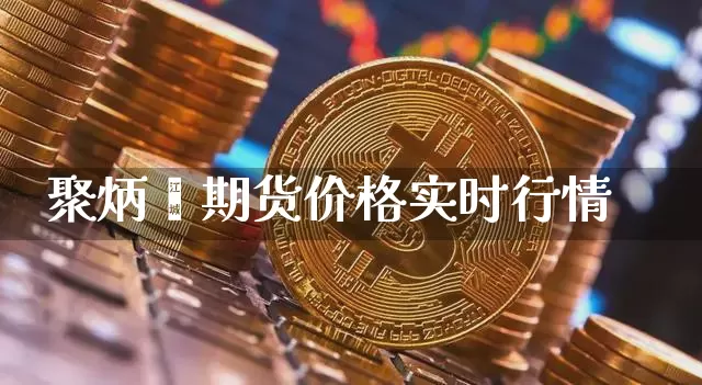 聚炳烯期货价格实时行情_https://www.jyywjc.com_股票行情_第1张