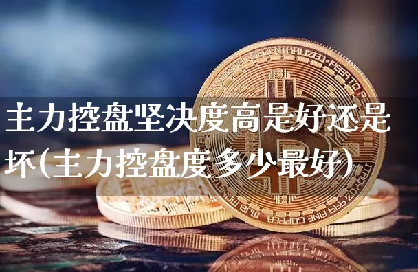 主力控盘坚决度高是好还是坏(主力控盘度多少最好)_https://www.jyywjc.com_股票板块_第1张