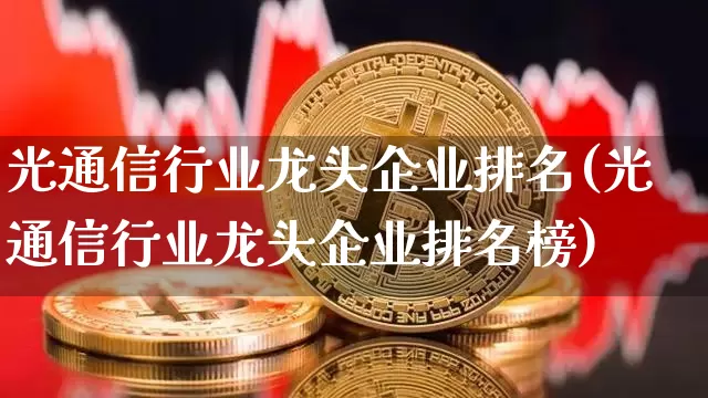 光通信行业龙头企业排名(光通信行业龙头企业排名榜)_https://www.jyywjc.com_股票趋势_第1张