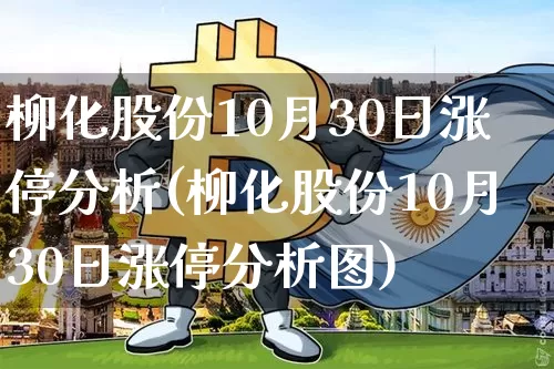 柳化股份10月30日涨停分析(柳化股份10月30日涨停分析图)_https://www.jyywjc.com_股票板块_第1张