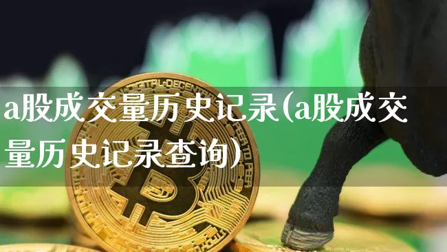 a股成交量历史记录(a股成交量历史记录查询)_https://www.jyywjc.com_科创板_第1张