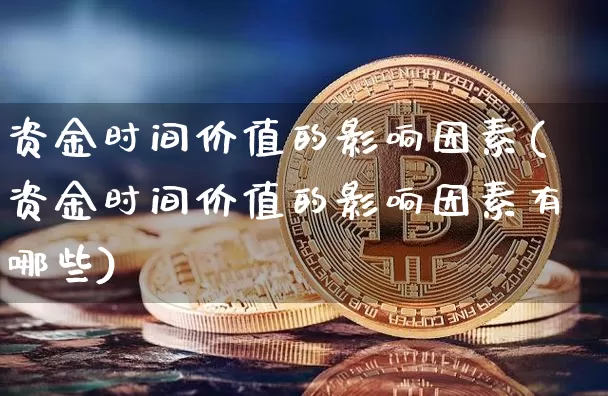 资金时间价值的影响因素(资金时间价值的影响因素有哪些)_https://www.jyywjc.com_股票_第1张