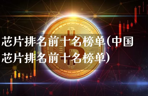芯片排名前十名榜单(中国芯片排名前十名榜单)_https://www.jyywjc.com_股票价格_第1张