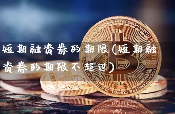 短期融资券的期限(短期融资券的期限不超过)_https://www.jyywjc.com_股票价格_第1张