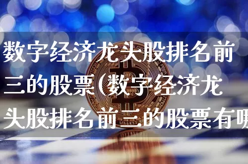 数字经济龙头股排名前三的股票(数字经济龙头股排名前三的股票有哪些)_https://www.jyywjc.com_股票行情_第1张