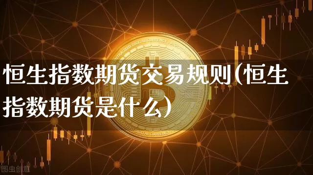 恒生指数期货交易规则(恒生指数期货是什么)_https://www.jyywjc.com_深交所_第1张