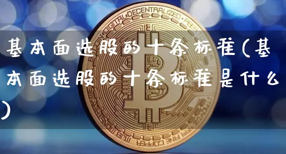 基本面选股的十条标准(基本面选股的十条标准是什么)_https://www.jyywjc.com_科创板_第1张