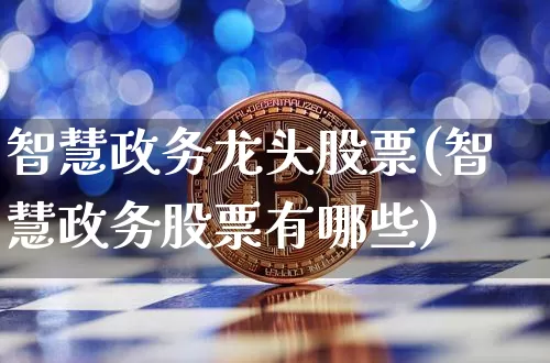智慧政务龙头股票(智慧政务股票有哪些)_https://www.jyywjc.com_股票价格_第1张