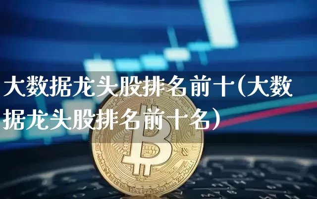大数据龙头股排名前十(大数据龙头股排名前十名)_https://www.jyywjc.com_股票板块_第1张
