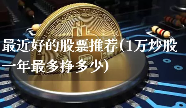 最近好的股票推荐(1万炒股一年最多挣多少)_https://www.jyywjc.com_北交所_第1张
