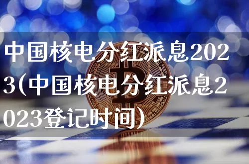 中国核电分红派息2023(中国核电分红派息2023登记时间)_https://www.jyywjc.com_股票价格_第1张