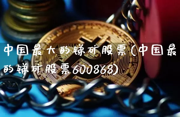 中国最大的锑矿股票(中国最大的锑矿股票600868)_https://www.jyywjc.com_股票板块_第1张