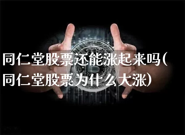 同仁堂股票还能涨起来吗(同仁堂股票为什么大涨)_https://www.jyywjc.com_股票价格_第1张
