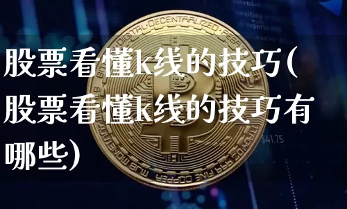 股票看懂k线的技巧(股票看懂k线的技巧有哪些)_https://www.jyywjc.com_股票行情_第1张
